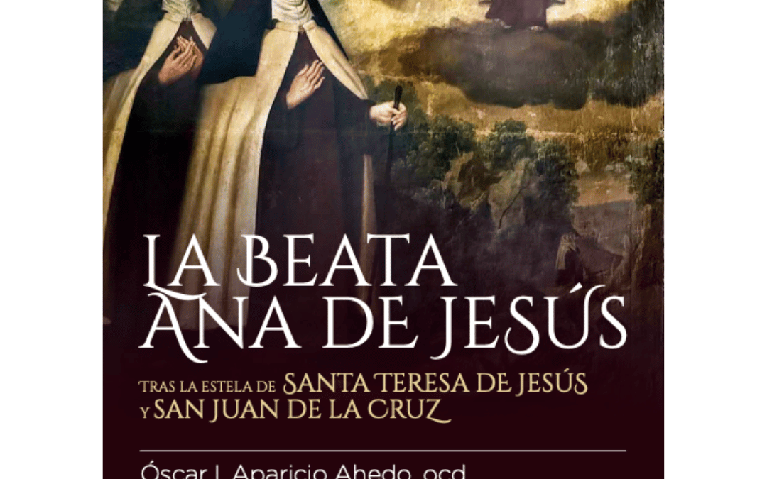 ‘La beata Ana de Jesús. Tras la estela de santa Teresa de Jesús y san Juan de la Cruz’